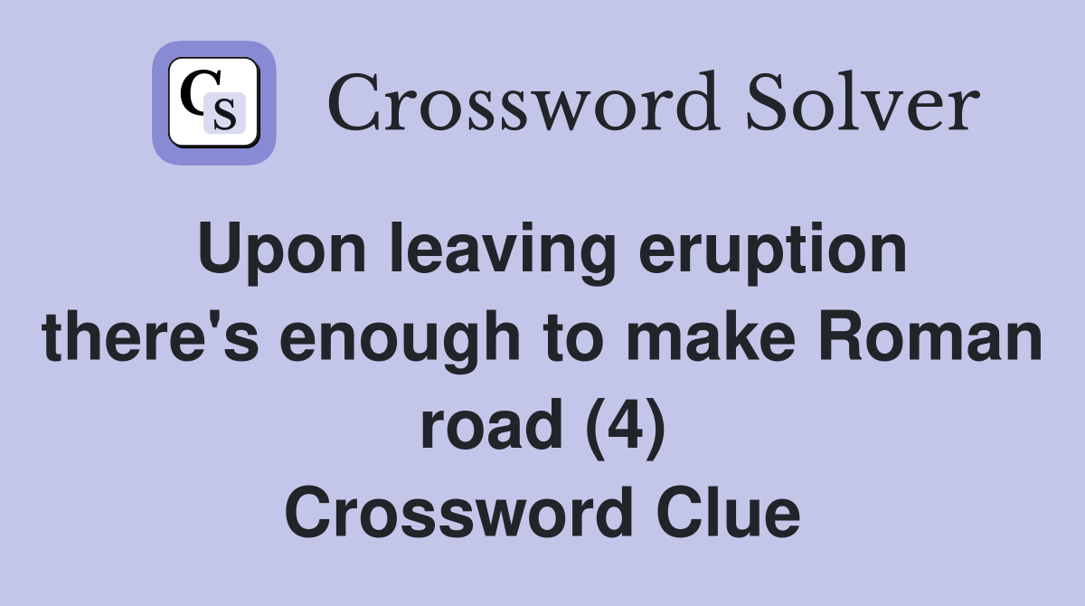 Upon leaving eruption there's enough to make Roman road (4) Crossword